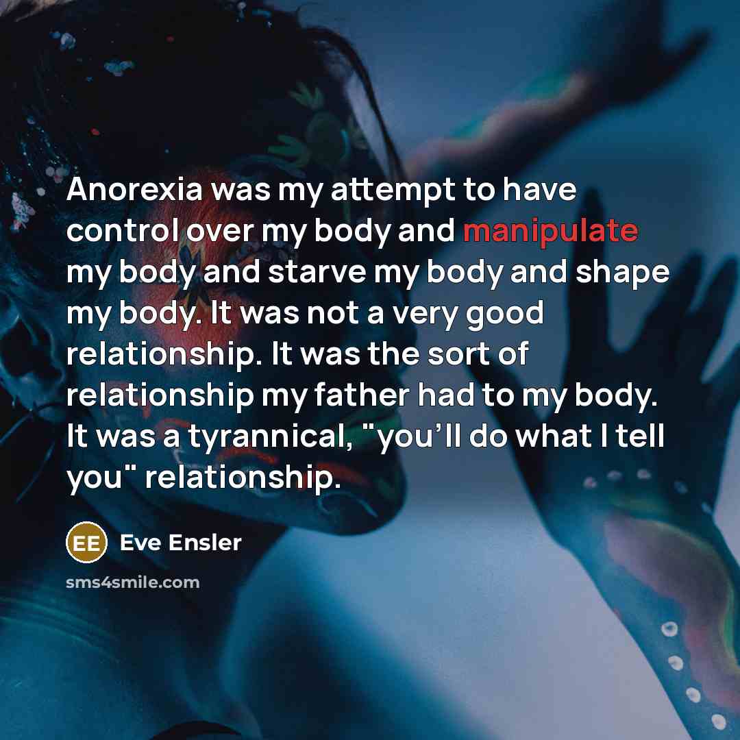 “Anorexia was my attempt to have control over my body…” quote by Eve Ensler