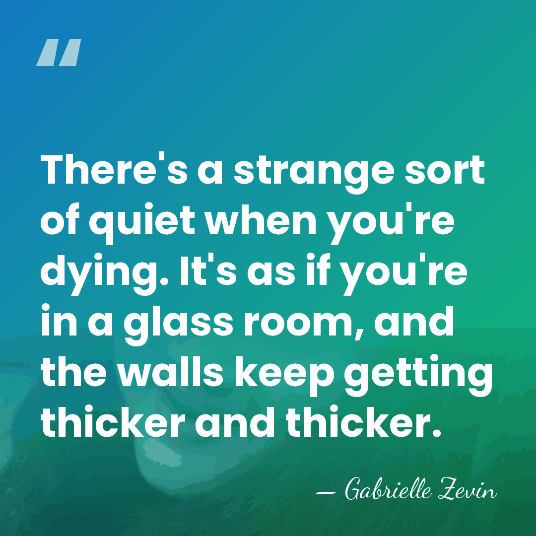 There's a strange sort of quiet when you're dying. It's as if&hellip; - Gabrielle Zevin