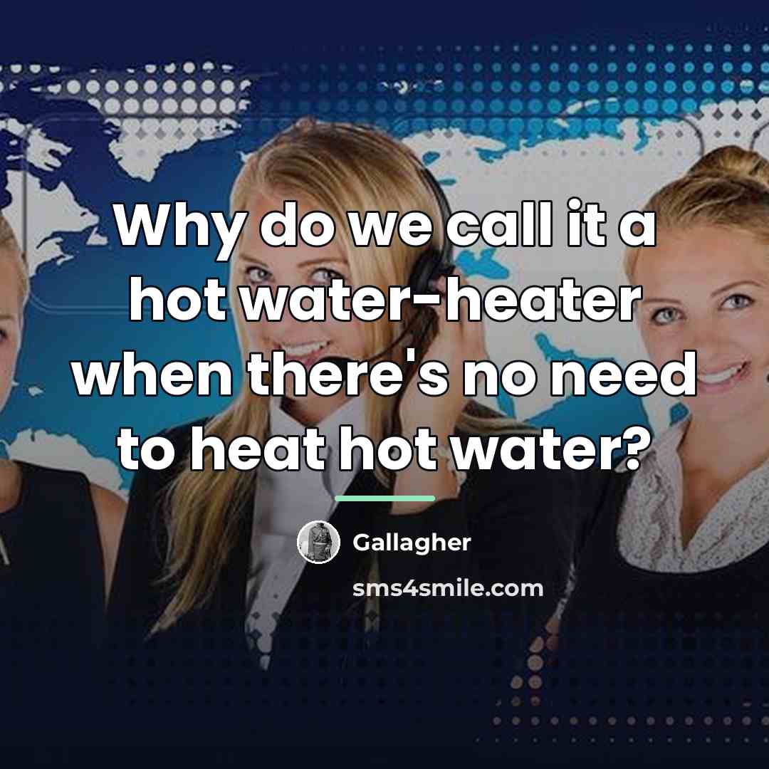“Why do we call it a hot water-heater when there's…” quote by Gallagher