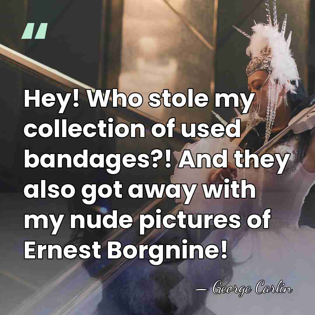Hey! Who stole my collection of used bandages?! And they also got&hellip; - George Carlin