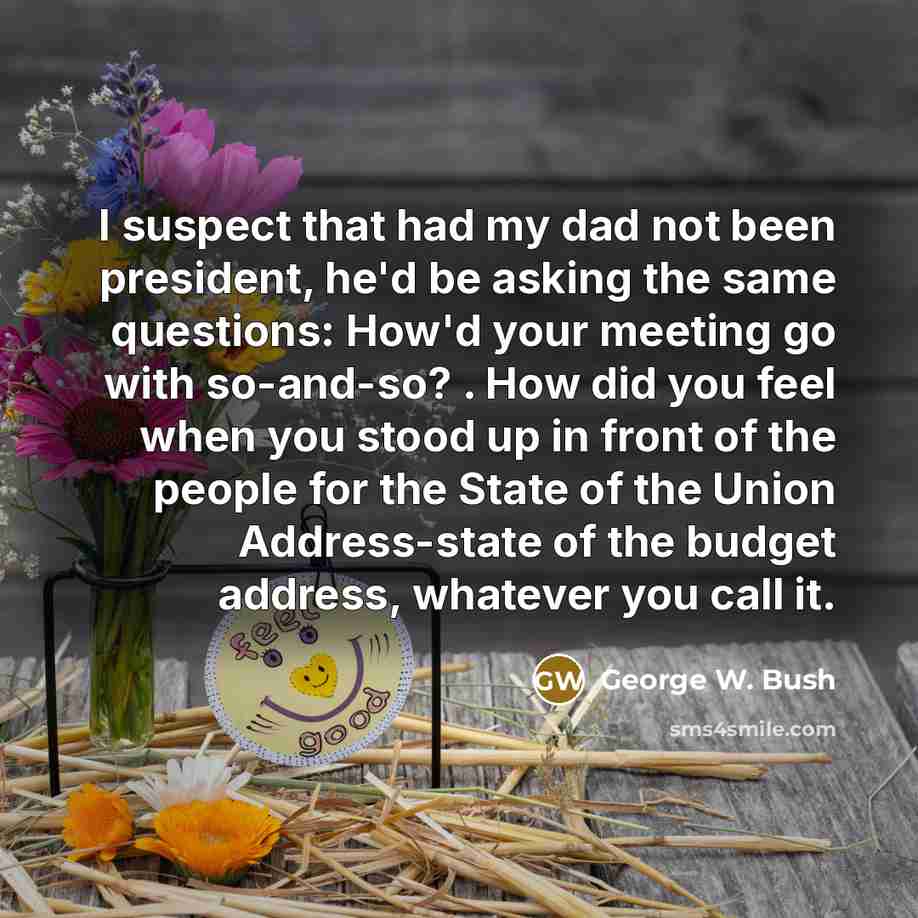 “I suspect that had my dad not been president, he'd…” quote by George W. Bush
