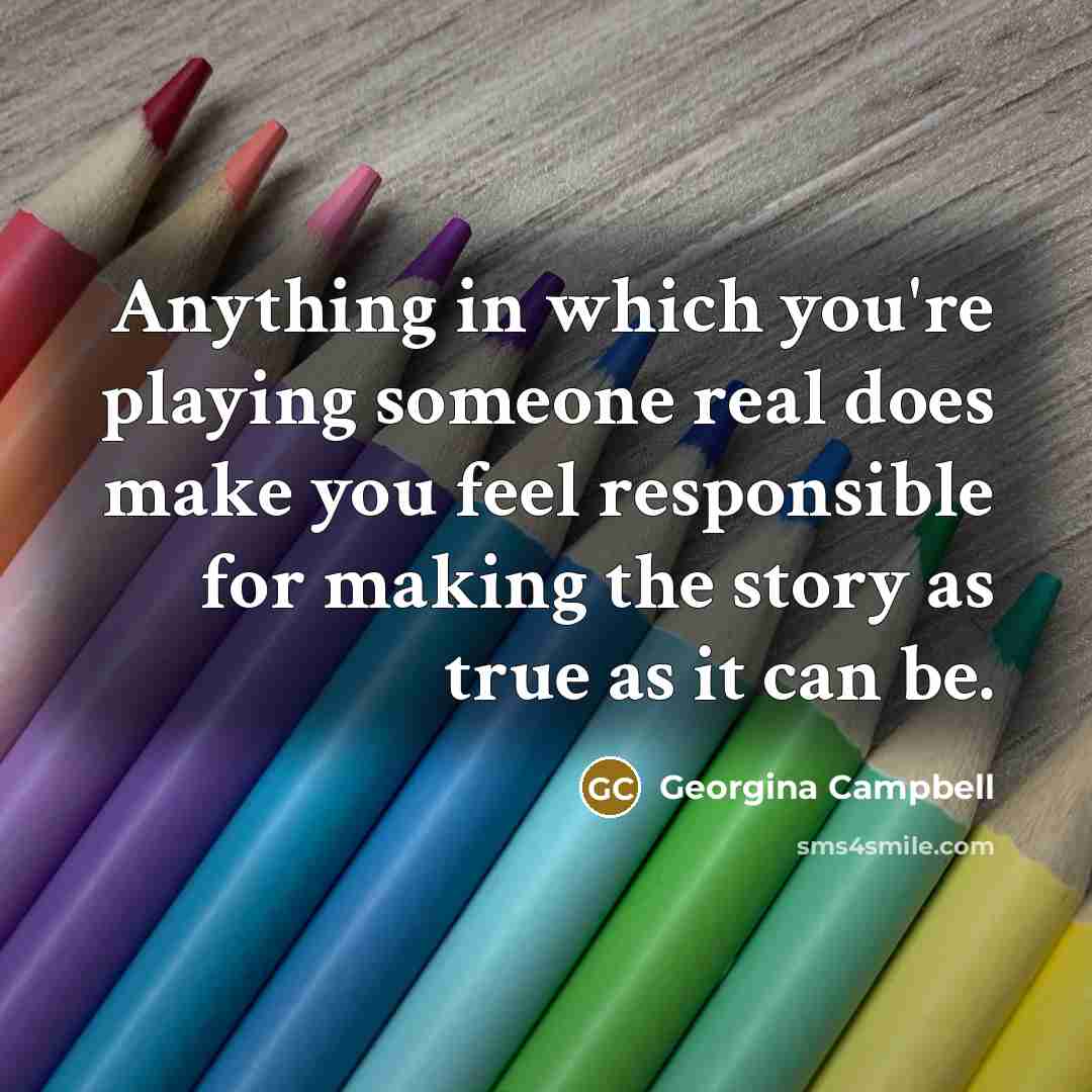 “Anything in which you're playing someone real does make you…” quote by Georgina Campbell