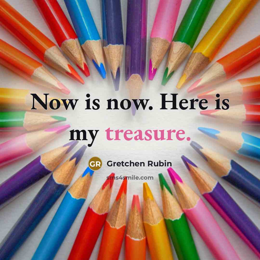 “Now is now. Here is my treasure.…” quote by Gretchen Rubin