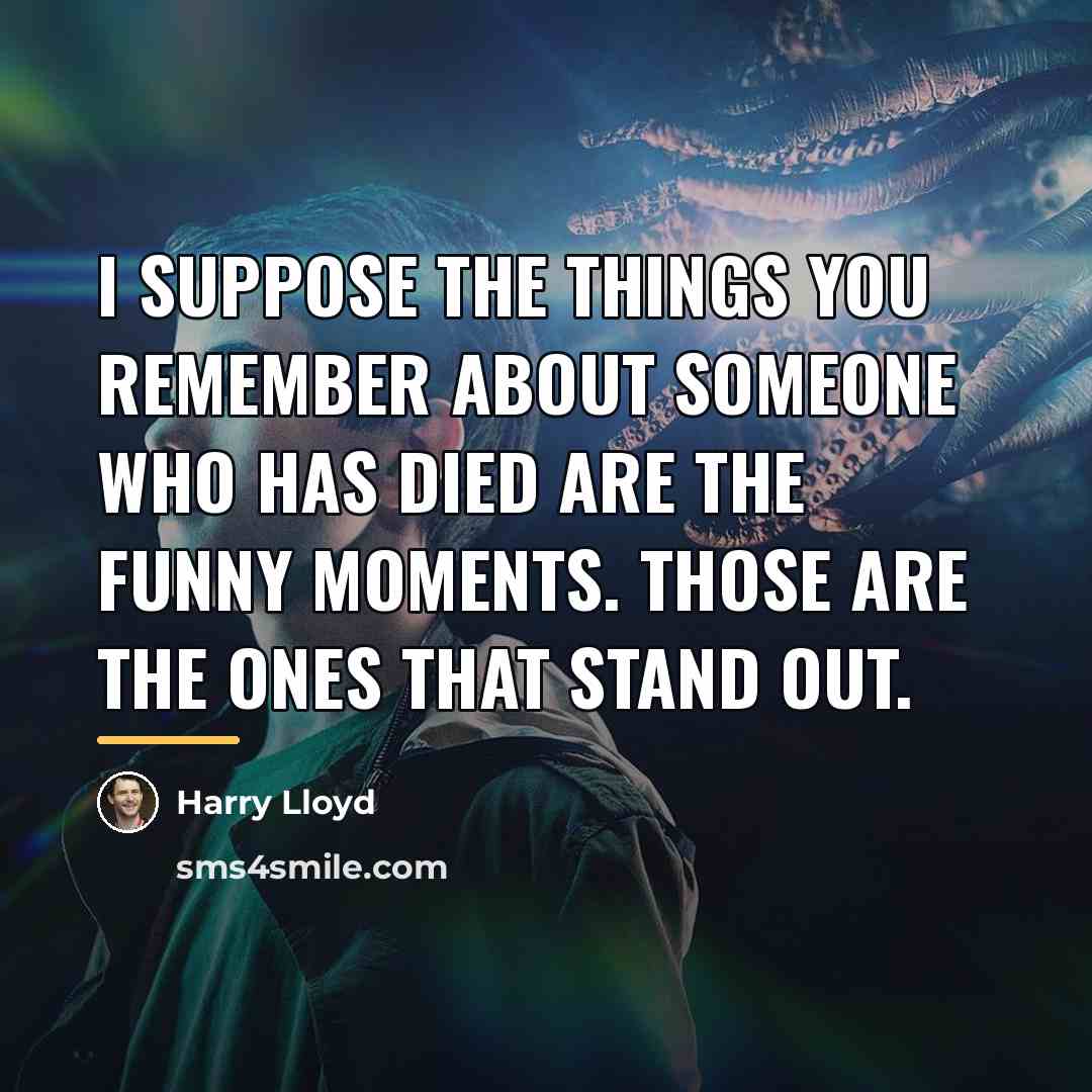 “I suppose the things you remember about someone who has…” quote by Harry Lloyd