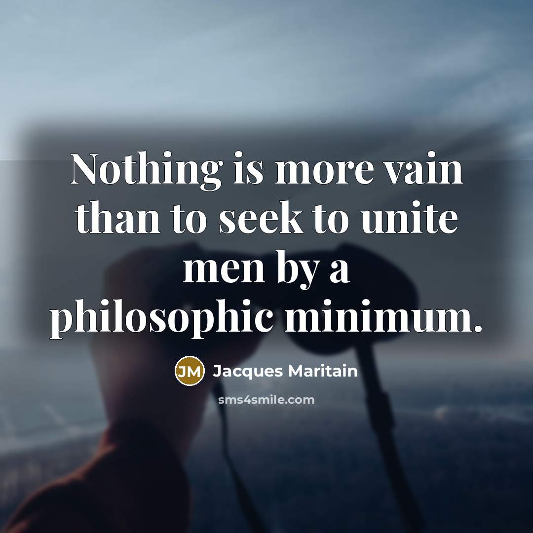 “Nothing is more vain than to seek to unite men…” quote by Jacques Maritain