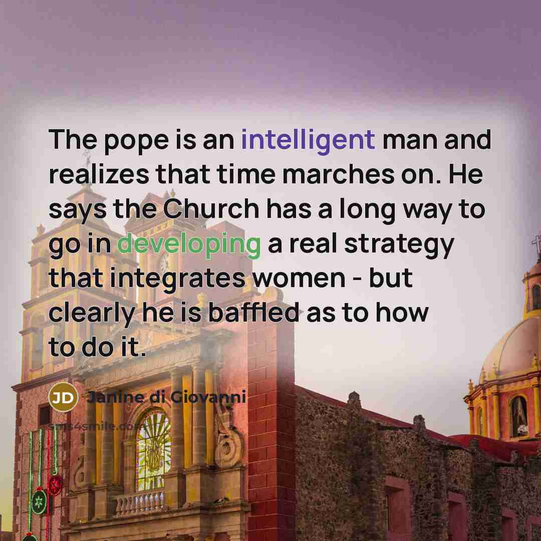 “The pope is an intelligent man and realizes that time…” quote by Janine di Giovanni