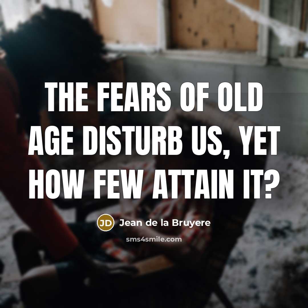“The fears of old age disturb us, yet how few…” quote by Jean de la Bruyere