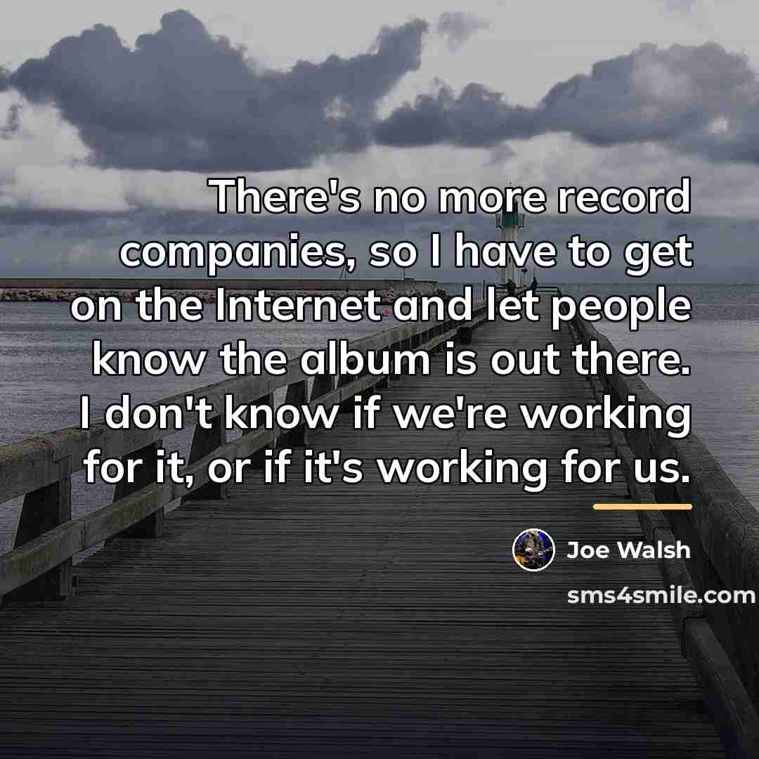 “There's no more record companies, so I have to get…” quote by Joe Walsh