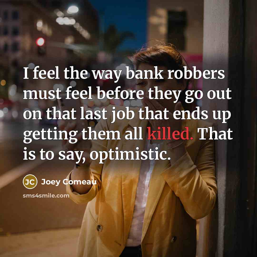 “I feel the way bank robbers must feel before they…” quote by Joey Comeau