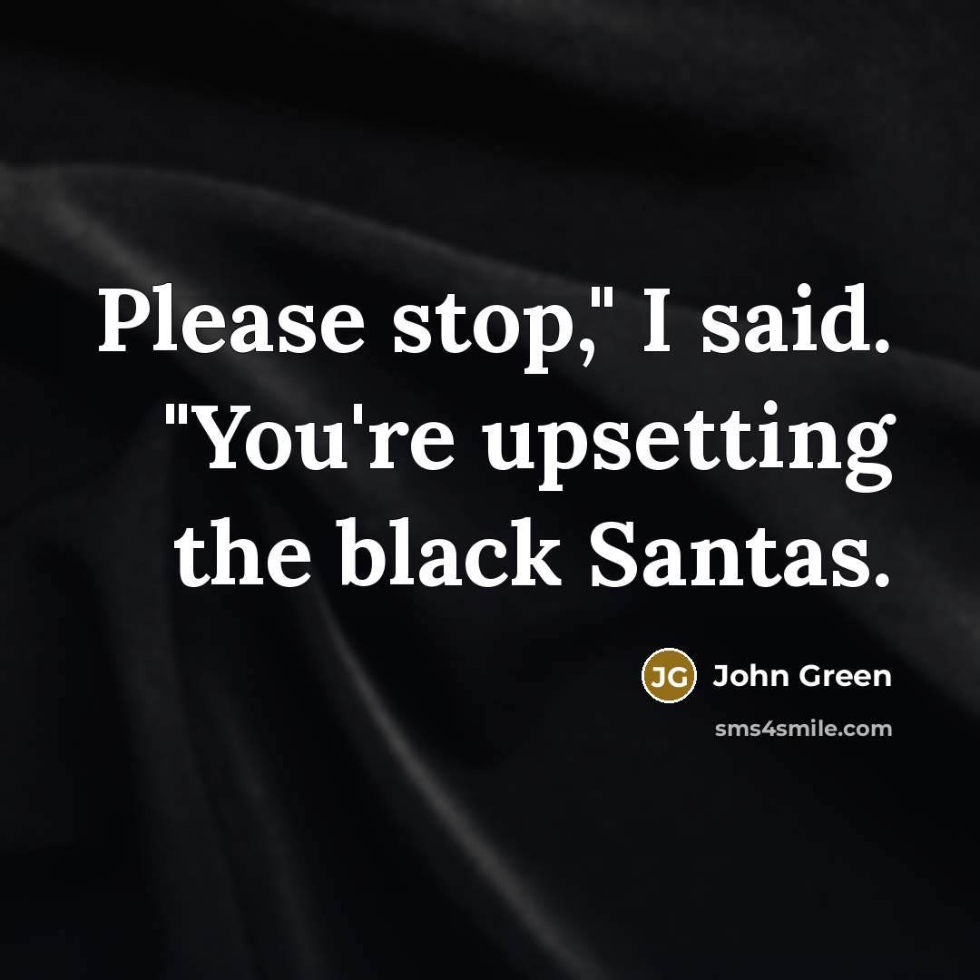 “Please stop," I said. "You're upsetting the black Santas.…” quote by John Green