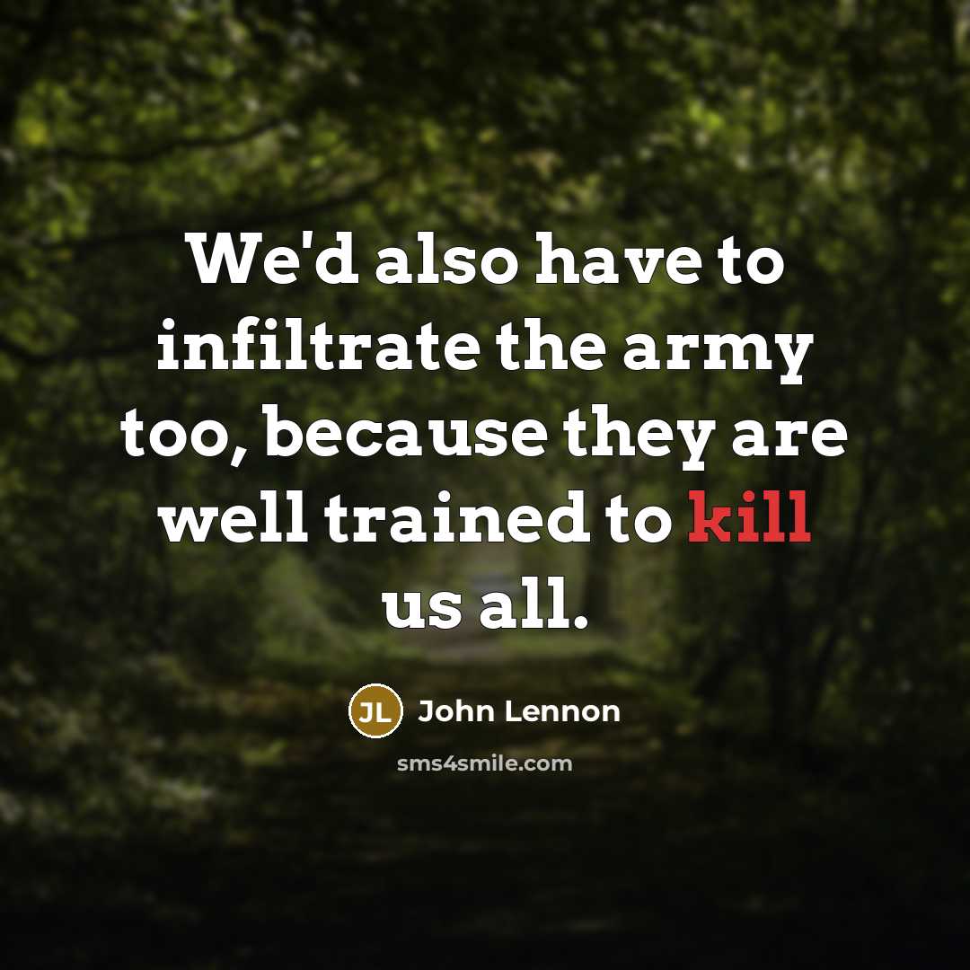 “We'd also have to infiltrate the army too, because they…” quote by John Lennon
