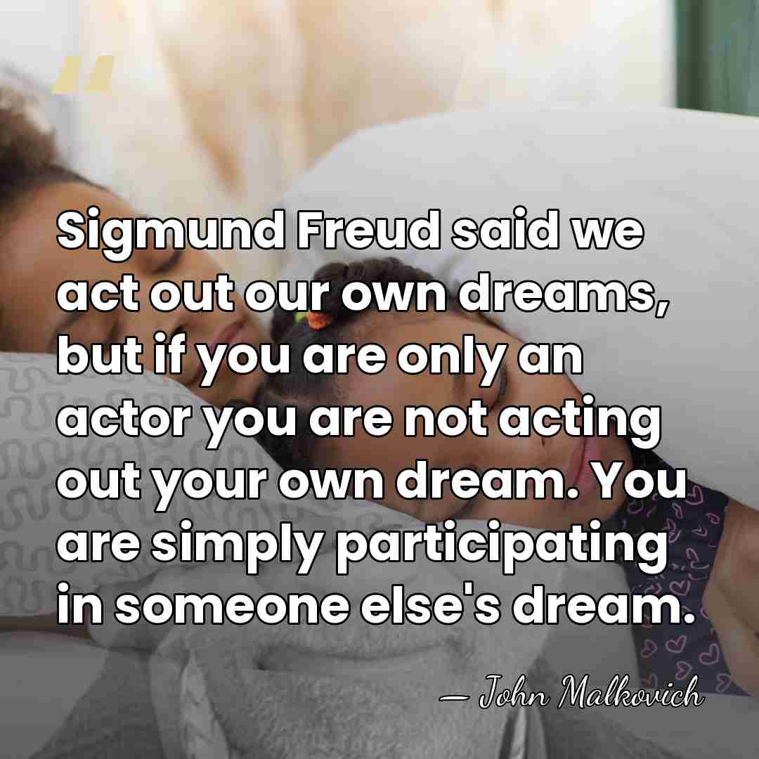 Sigmund Freud said we act out our own dreams, but if you&hellip; - John Malkovich
