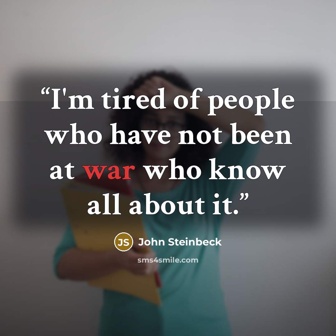 “I'm tired of people who have not been at war who know all about it.” quote by John Steinbeck