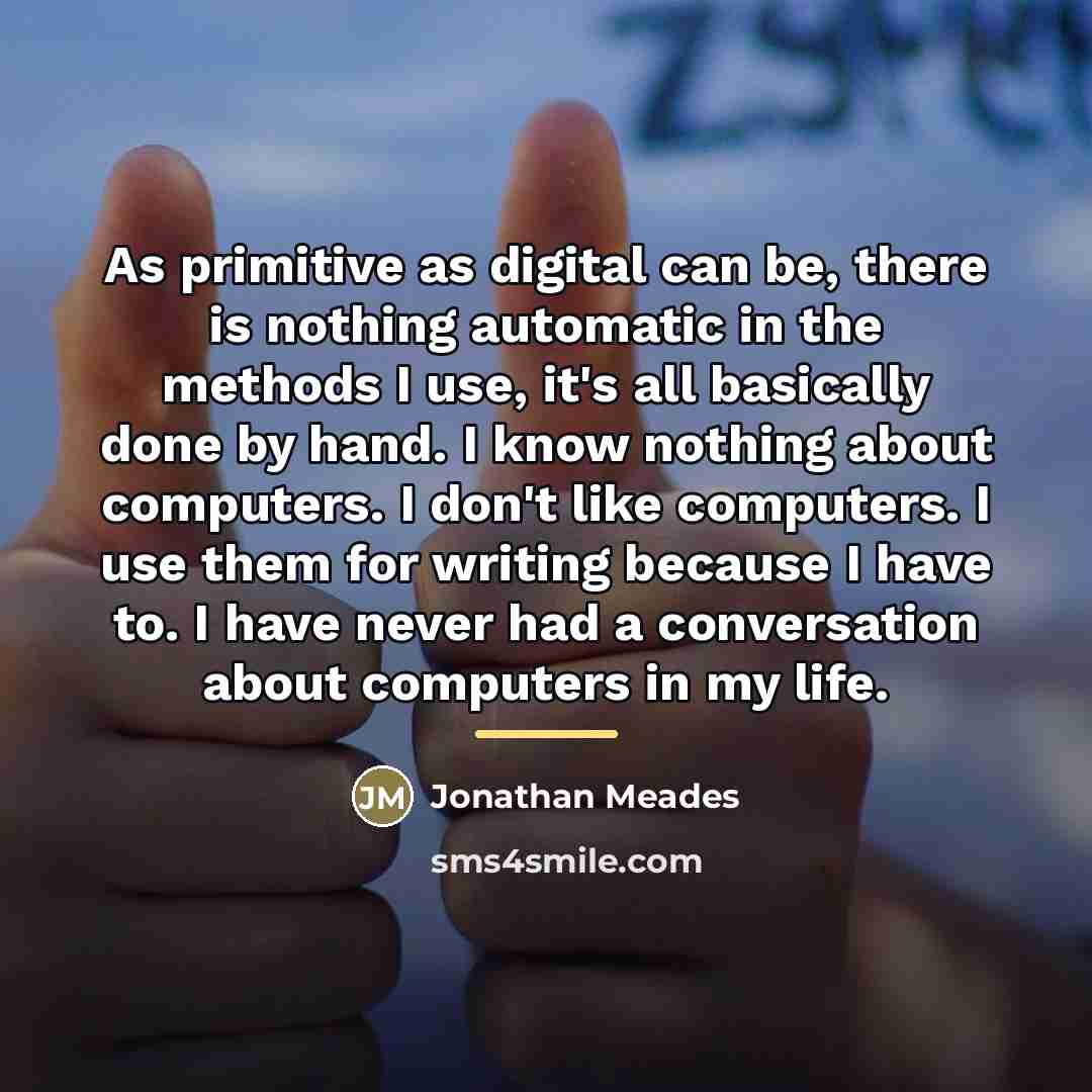 “As primitive as digital can be, there is nothing automatic…” quote by Jonathan Meades