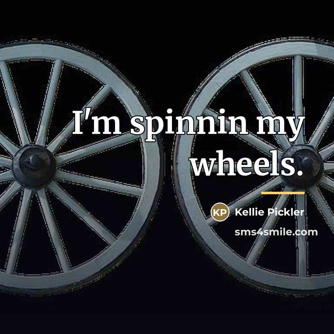“I'm spinnin my wheels.…” quote by Kellie Pickler