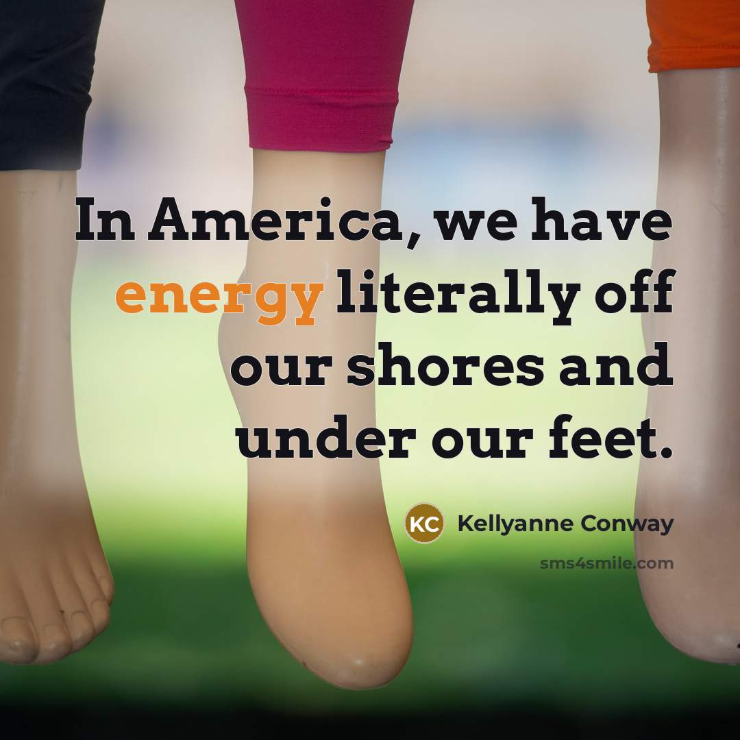 “In America, we have energy literally off our shores and…” quote by Kellyanne Conway