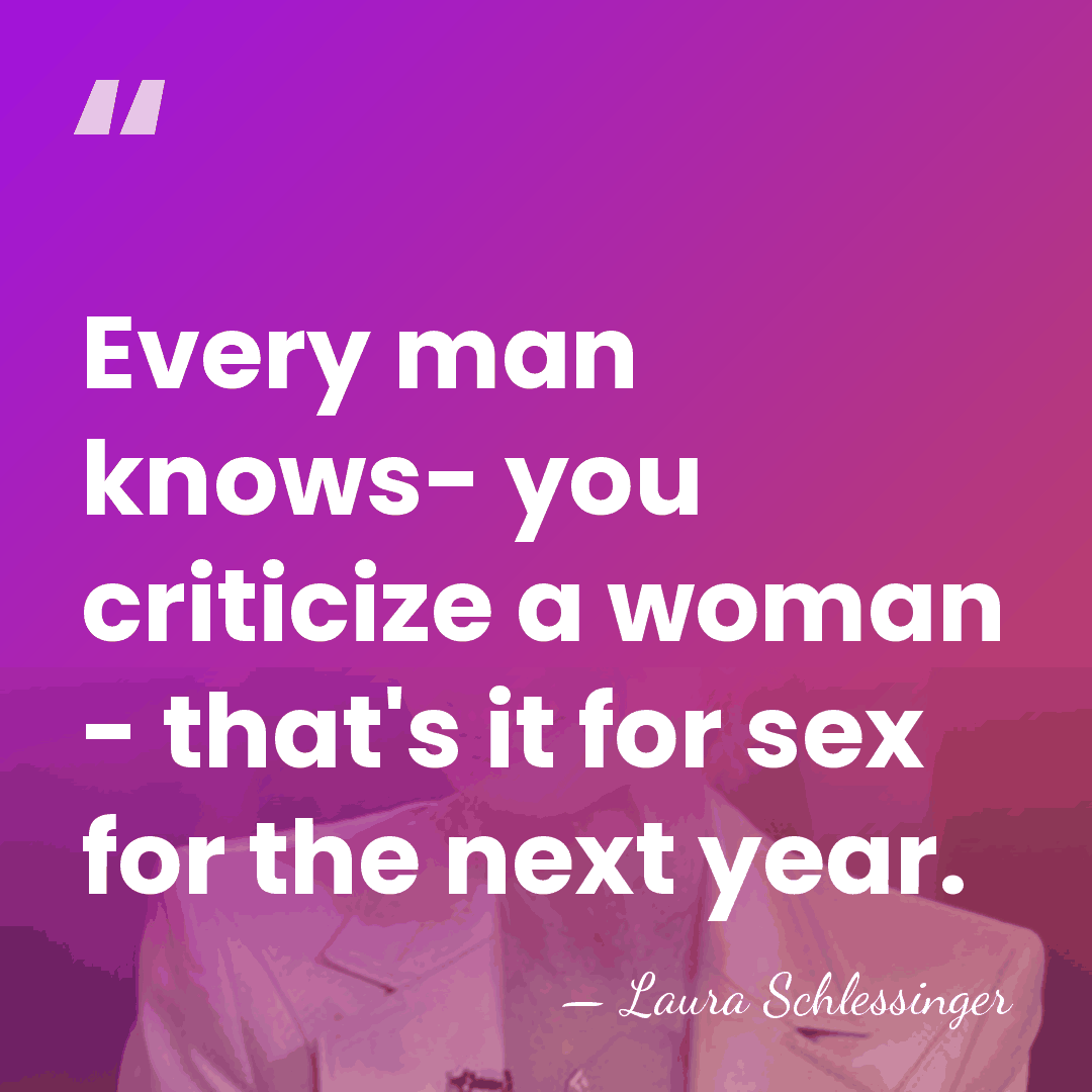 Every man knows- you criticize a woman - that's it for sex&hellip; - Laura Schlessinger