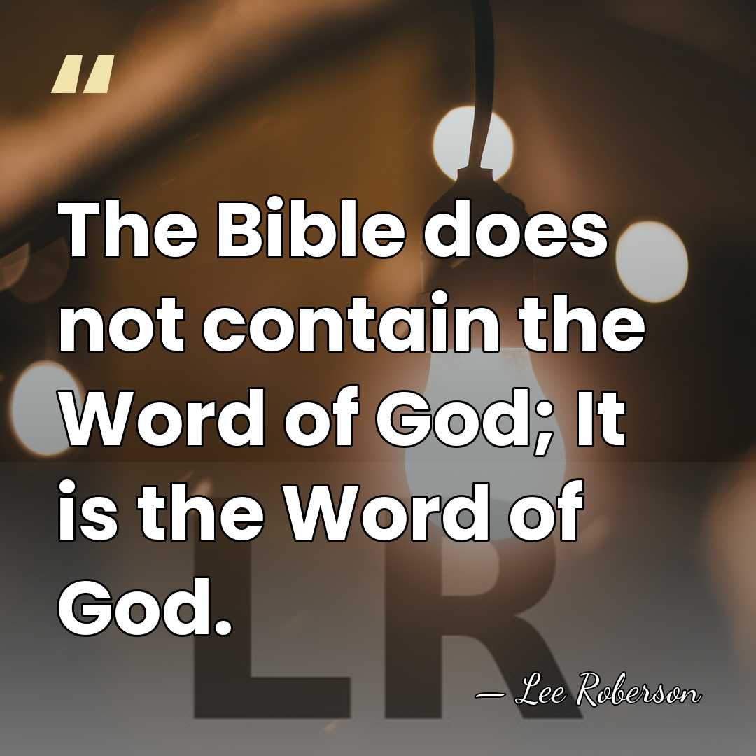 The Bible does not contain the Word of God; It is the&hellip; - Lee Roberson
