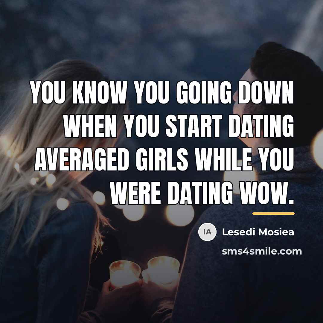 “You know you going down when you start dating averaged…” quote by Lesedi Mosiea