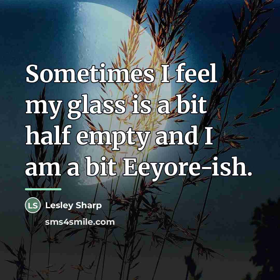 “Sometimes I feel my glass is a bit half empty…” quote by Lesley Sharp