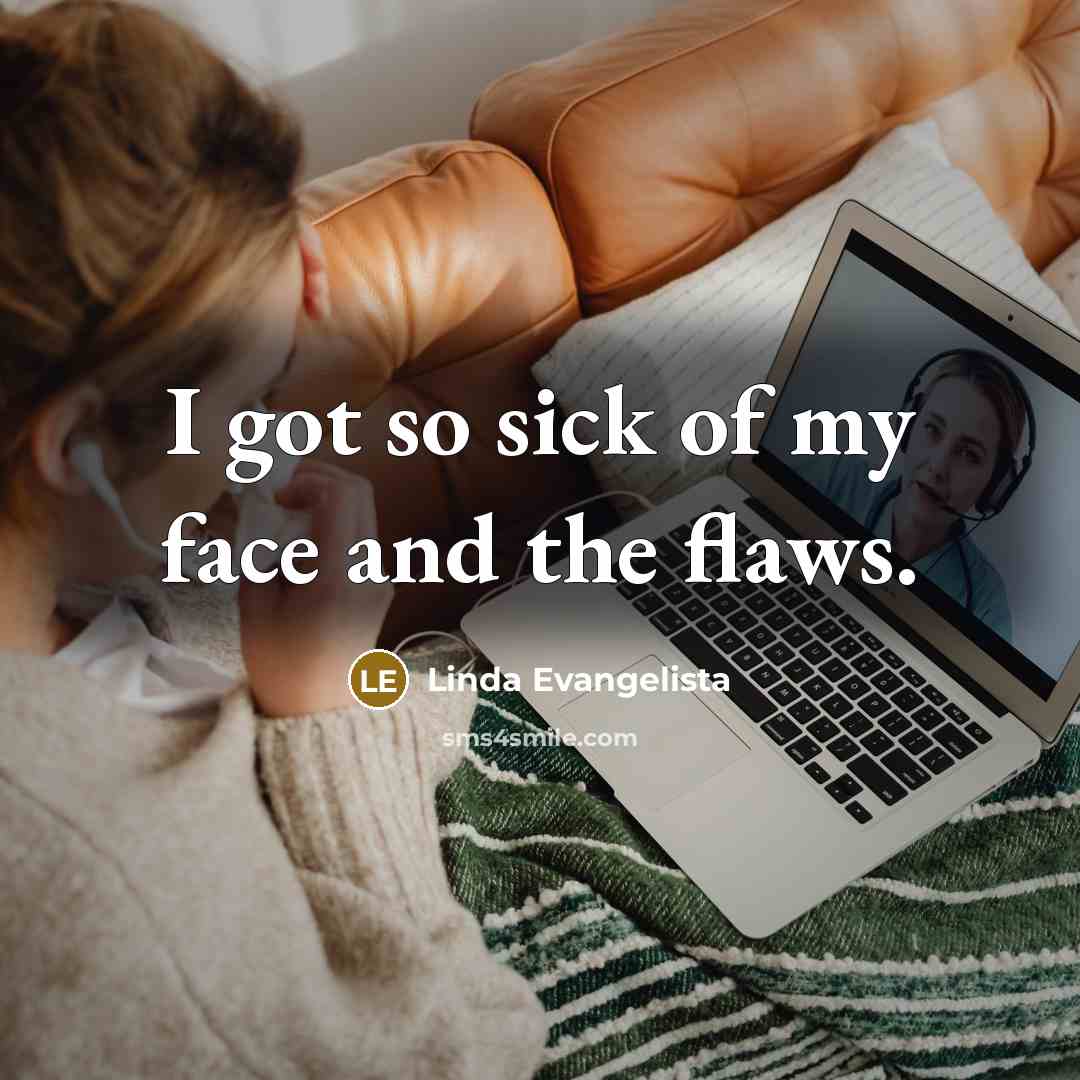 “I got so sick of my face and the flaws.” quote by Linda Evangelista