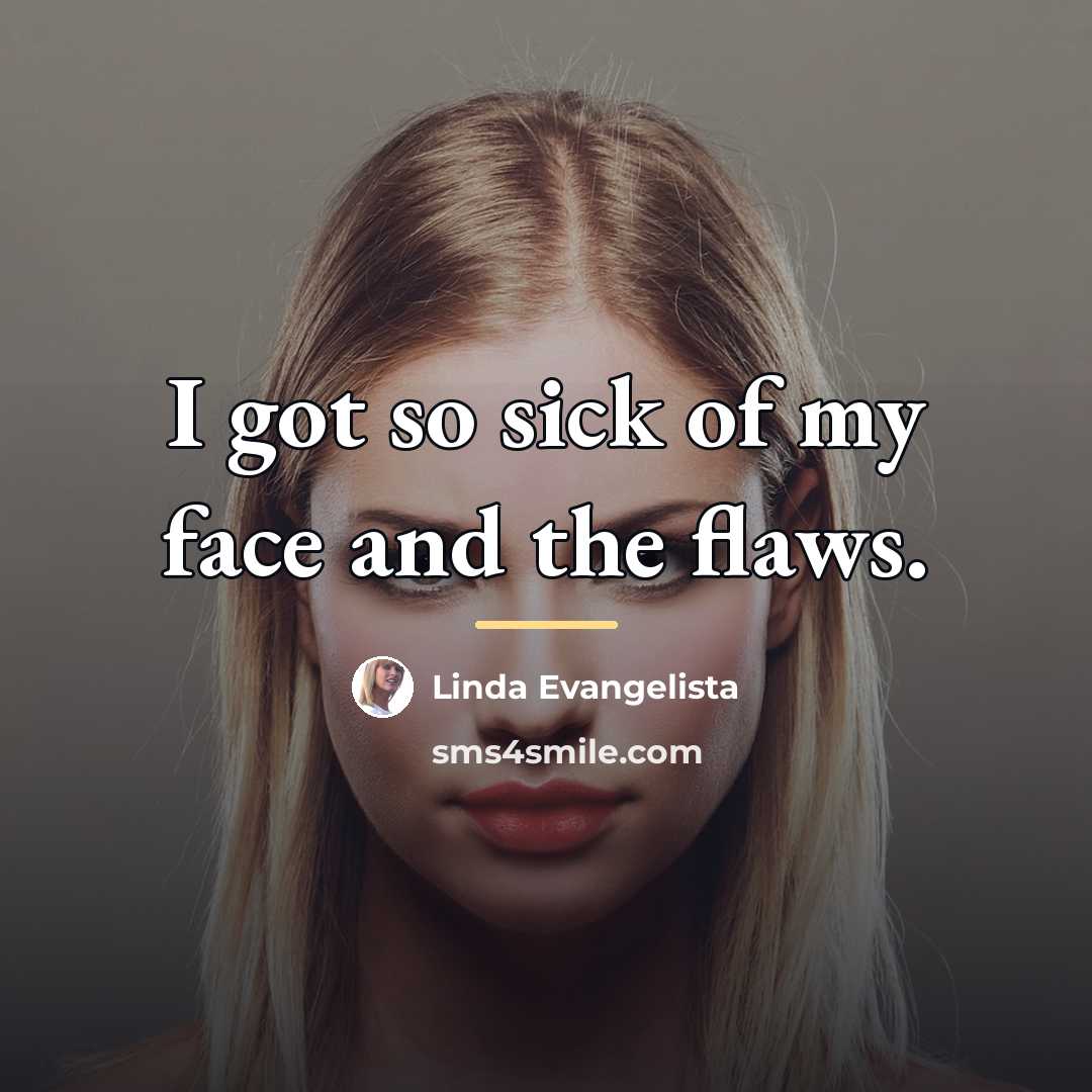 “I got so sick of my face and the flaws.…” quote by Linda Evangelista