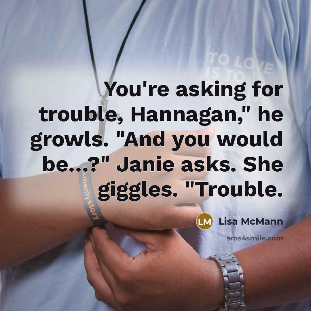 “You're asking for trouble, Hannagan," he growls. "And you would…” quote by Lisa McMann
