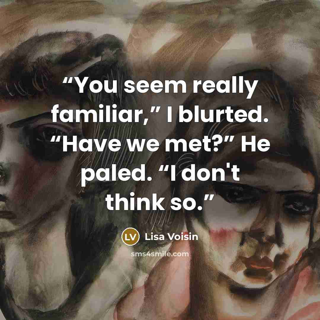 “You seem really familiar,” I blurted. “Have we met?” He paled. “I don't think so.” quote by Lisa Voisin