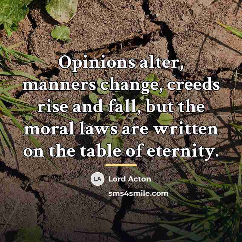 “Opinions alter, manners change, creeds rise and fall, but the…” quote by Lord Acton