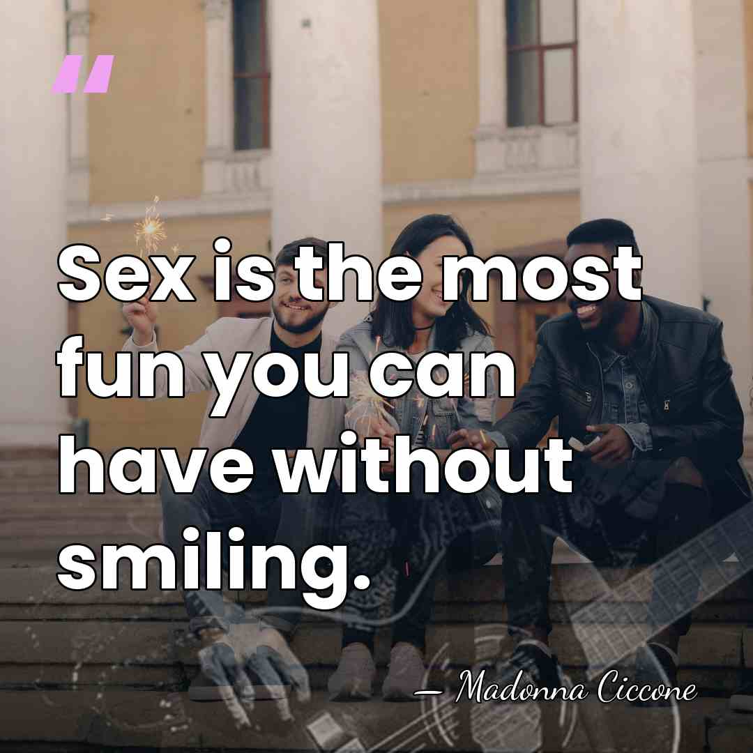 Sex is the most fun you can have without smiling. - Madonna Ciccone