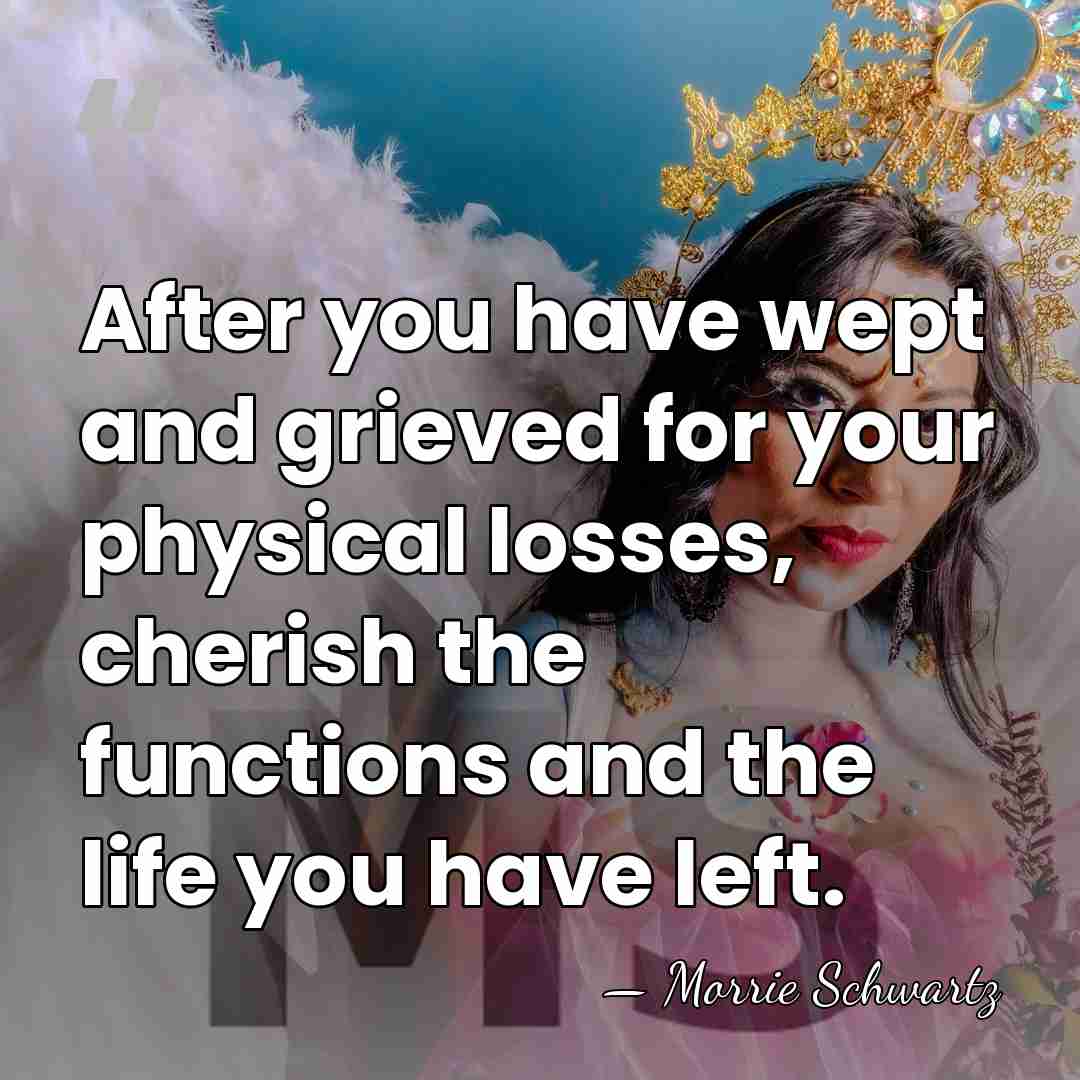 After you have wept and grieved for your physical losses, cherish the&hellip; - Morrie Schwartz