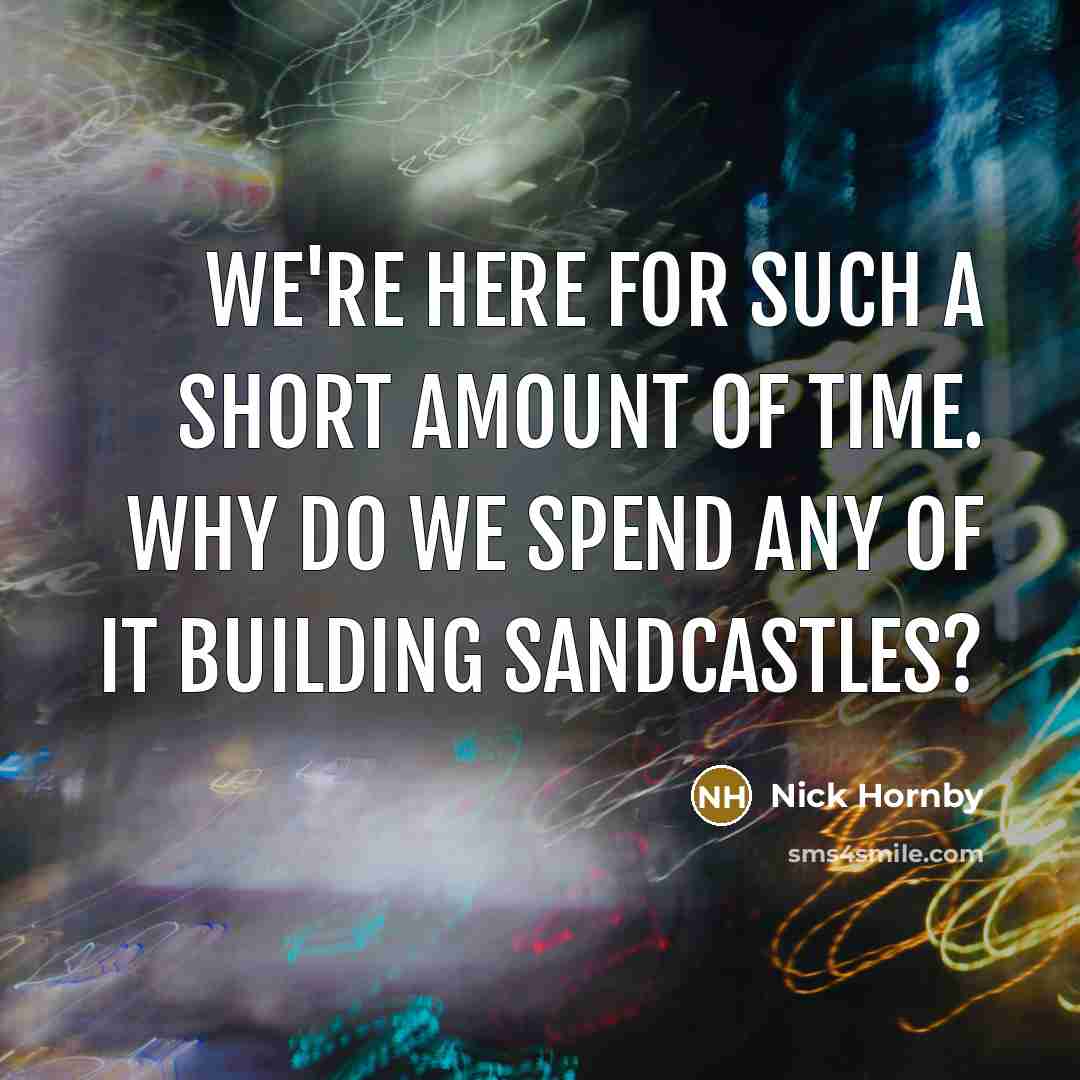 “We're here for such a short amount of time. Why…” quote by Nick Hornby