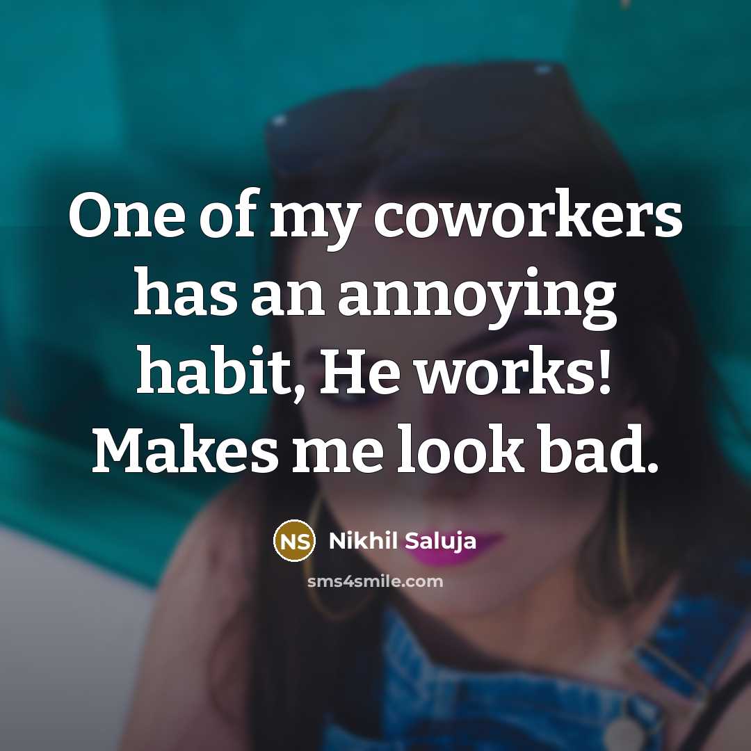 “One of my coworkers has an annoying habit, He works! Makes me look bad.” quote by Nikhil Saluja