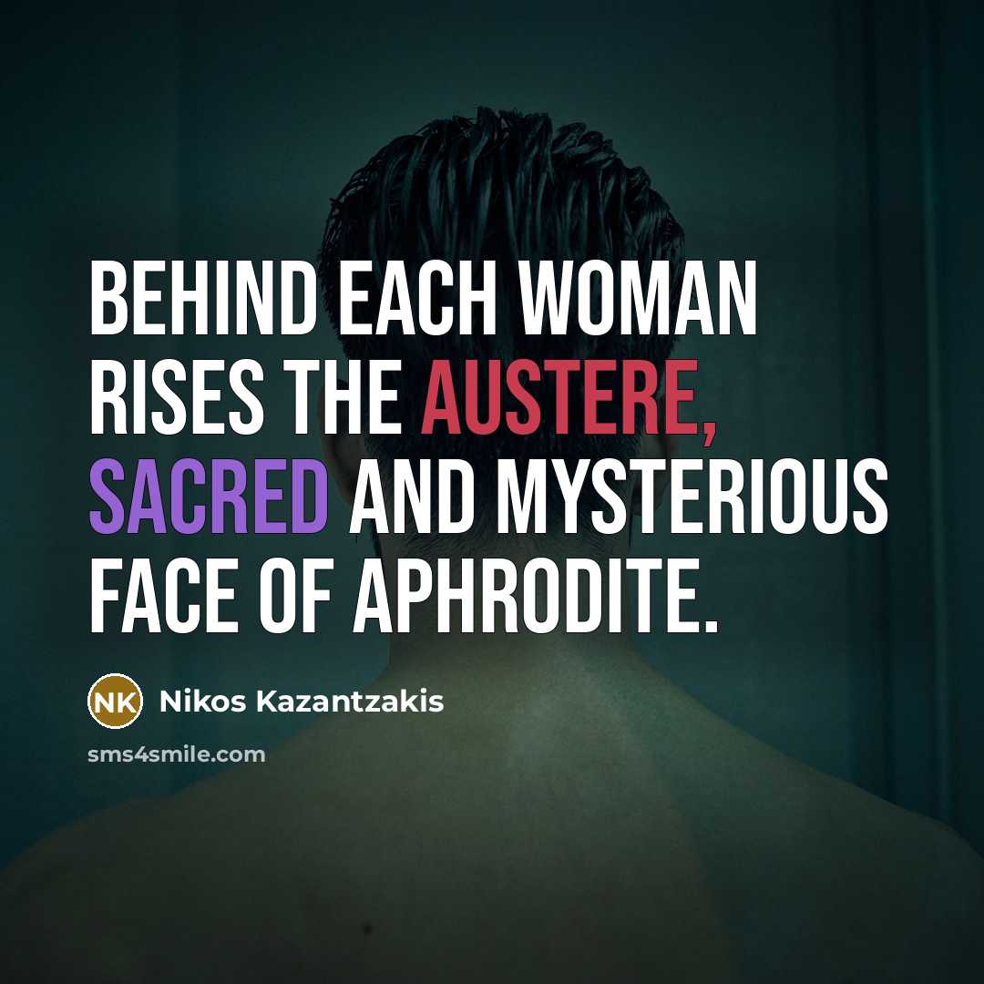 “Behind each woman rises the austere, sacred and mysterious face…” quote by Nikos Kazantzakis