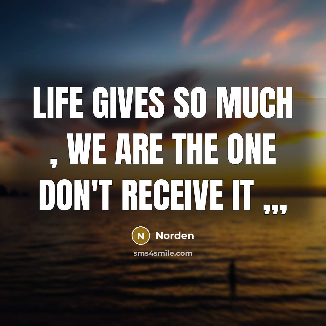“Life gives so much , we are the one don't receive it ,,,” quote by Norden