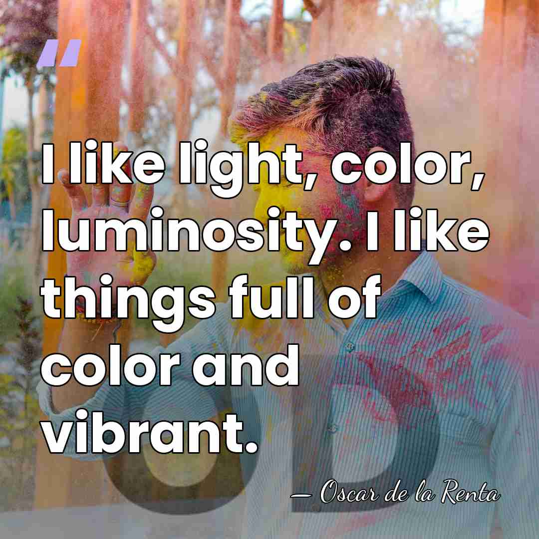 I like light, color, luminosity. I like things full of color and&hellip; - Oscar de la Renta