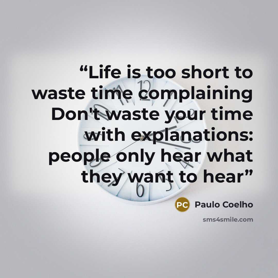 “Life is too short to waste time complaining Don't waste your time with explanations: people only hear what they want to hear” quote by Paulo Coelho