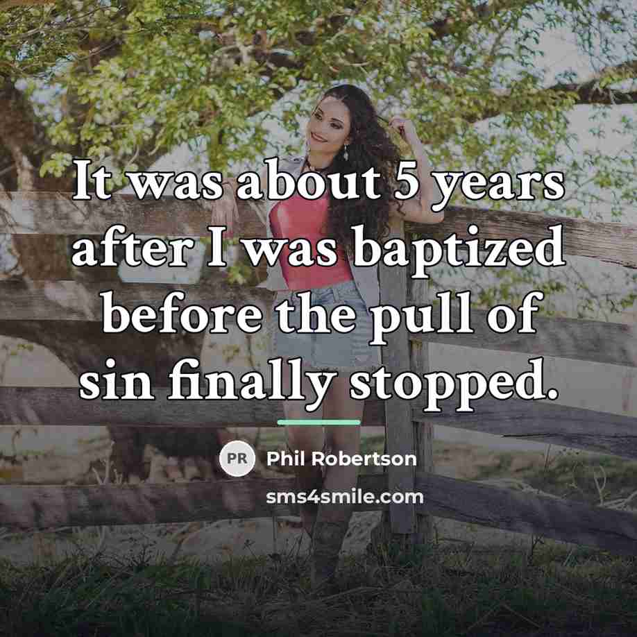 “It was about 5 years after I was baptized before…” quote by Phil Robertson