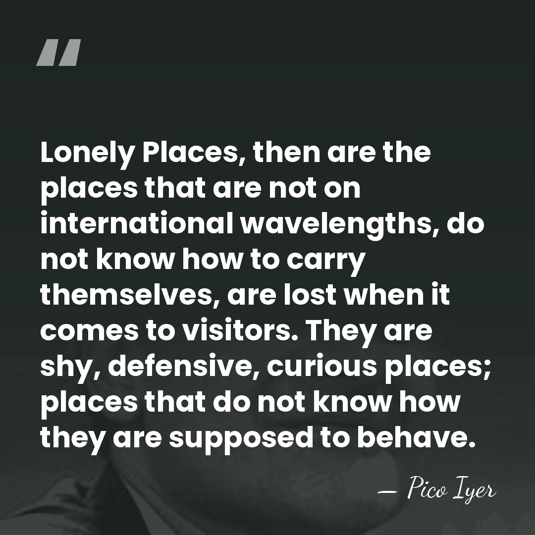 Lonely Places, then are the places that are not on international wavelengths,&hellip; - Pico Iyer