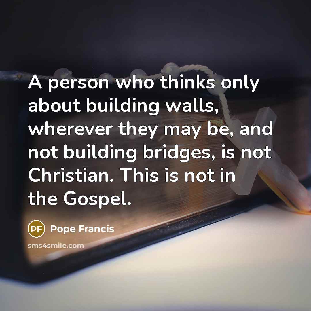 “A person who thinks only about building walls, wherever they…” quote by Pope Francis
