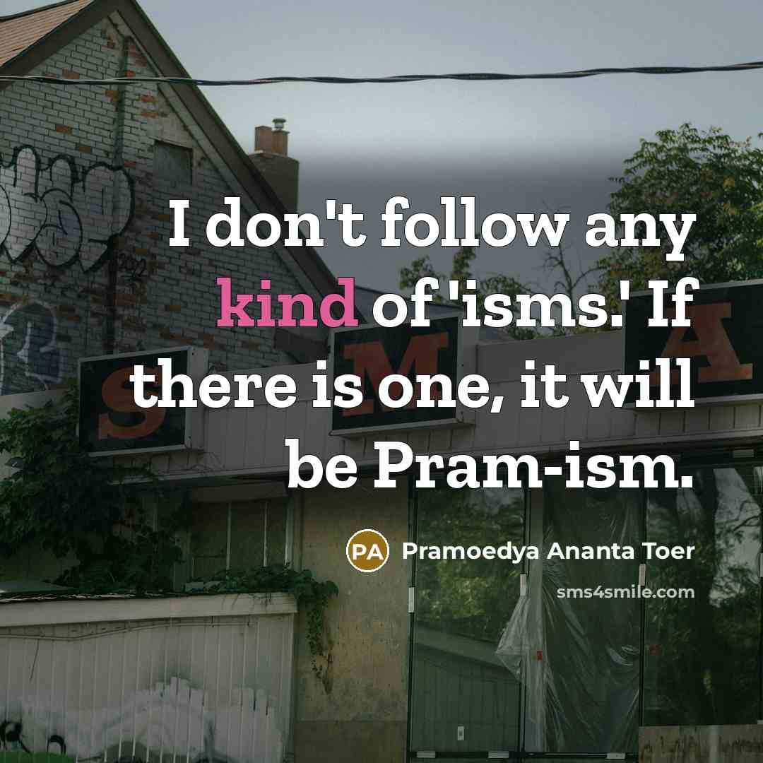 “I don't follow any kind of 'isms.' If there is…” quote by Pramoedya Ananta Toer