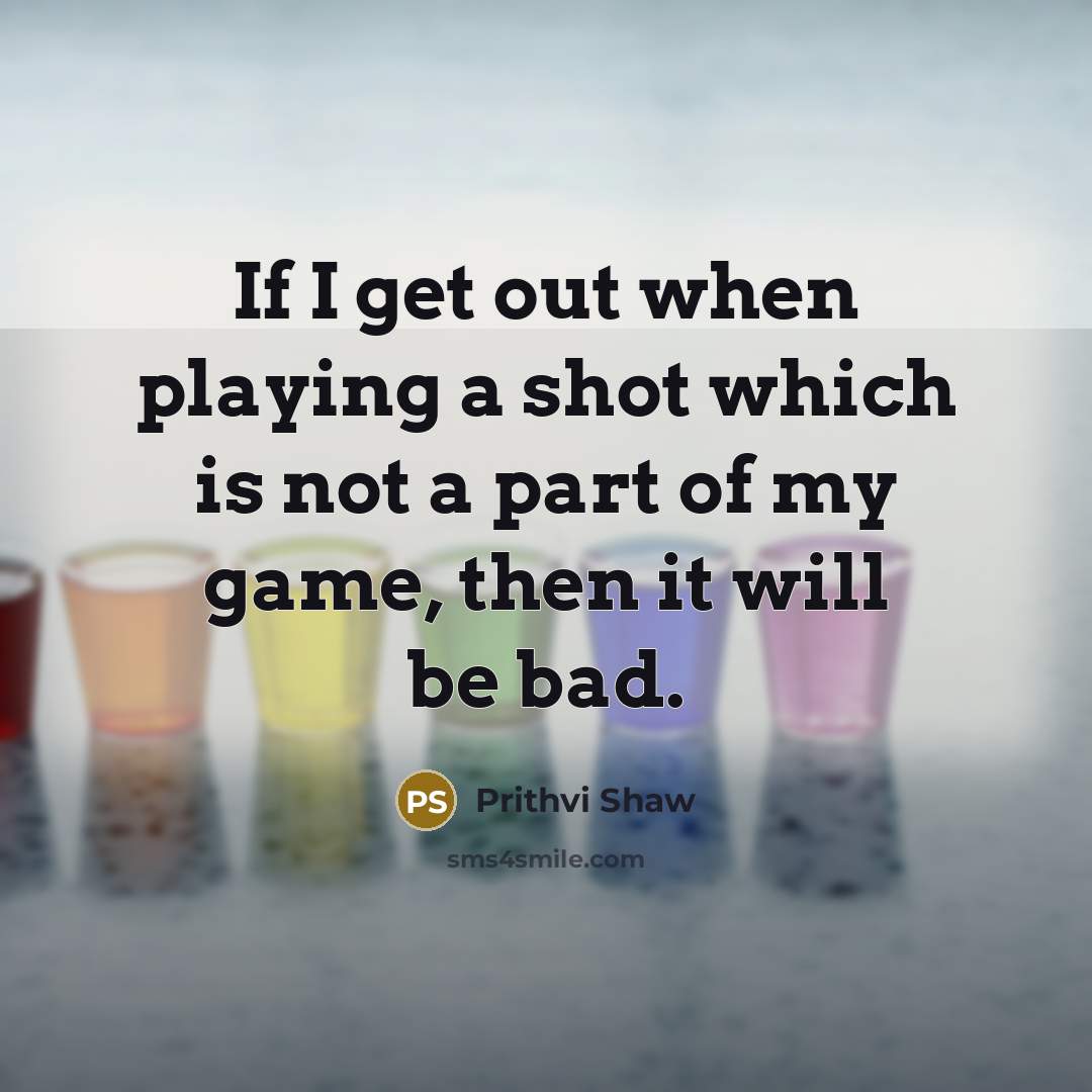 “If I get out when playing a shot which is…” quote by Prithvi Shaw
