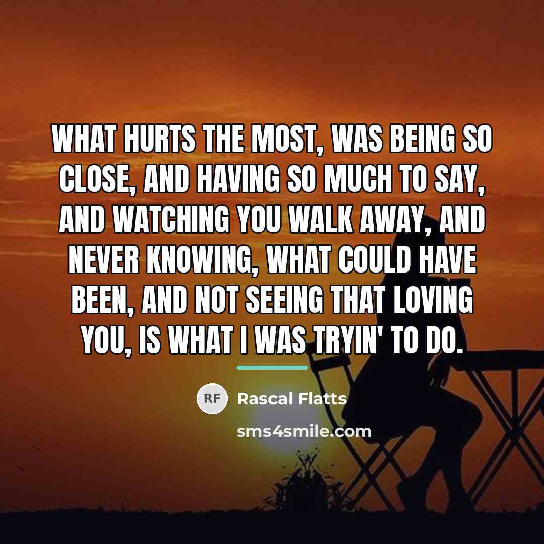 “What hurts the most, Was being so close, And having…” quote by Rascal Flatts