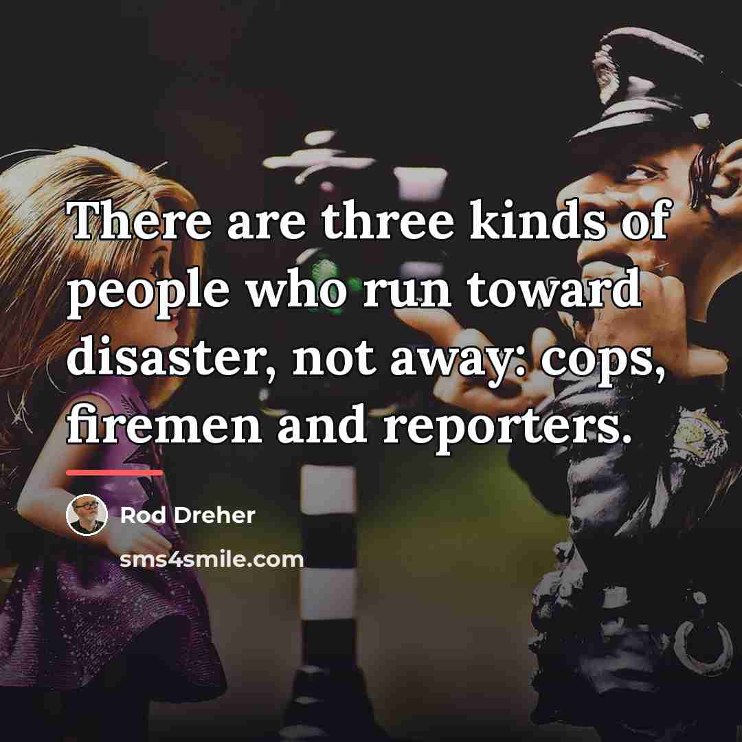 “There are three kinds of people who run toward disaster,…” quote by Rod Dreher