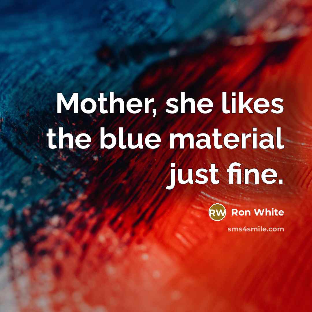 “Mother, she likes the blue material just fine.…” quote by Ron White
