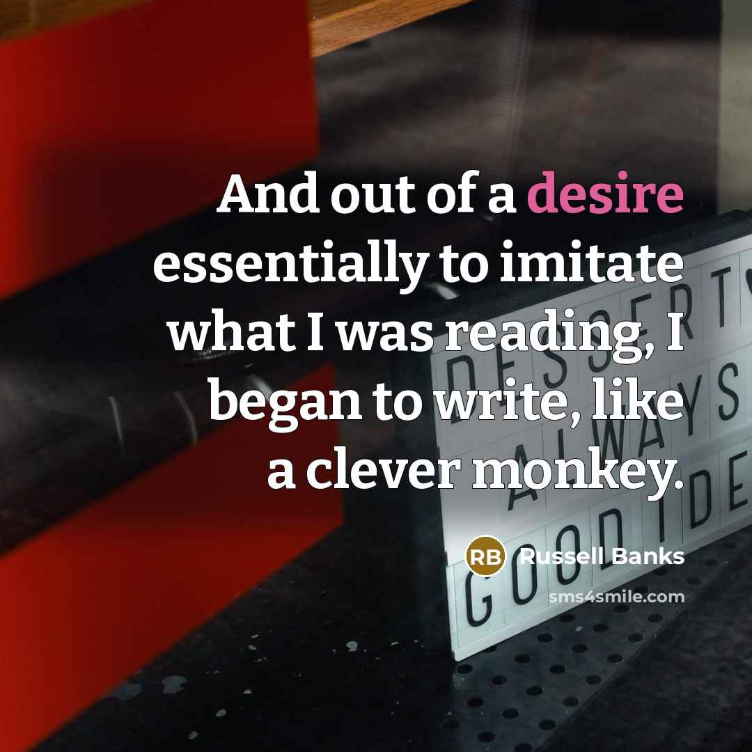 “And out of a desire essentially to imitate what I…” quote by Russell Banks