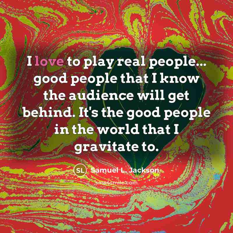 “I love to play real people... good people that I…” quote by Samuel L. Jackson