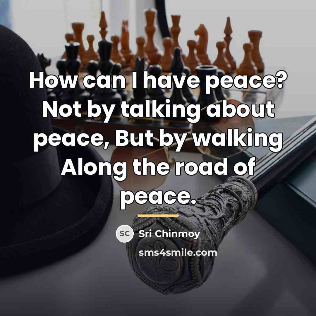 “How can I have peace? Not by talking about peace,…” quote by Sri Chinmoy