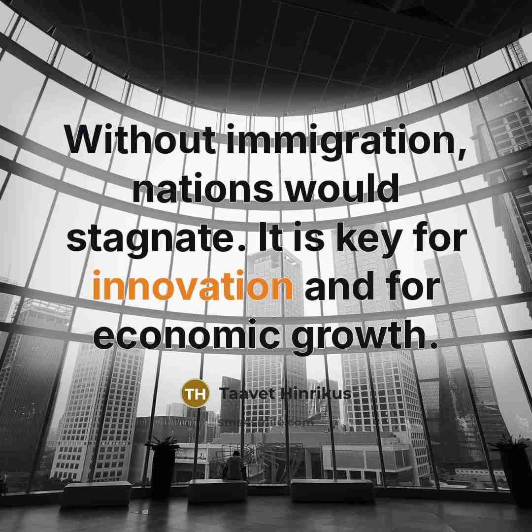 “Without immigration, nations would stagnate. It is key for innovation…” quote by Taavet Hinrikus