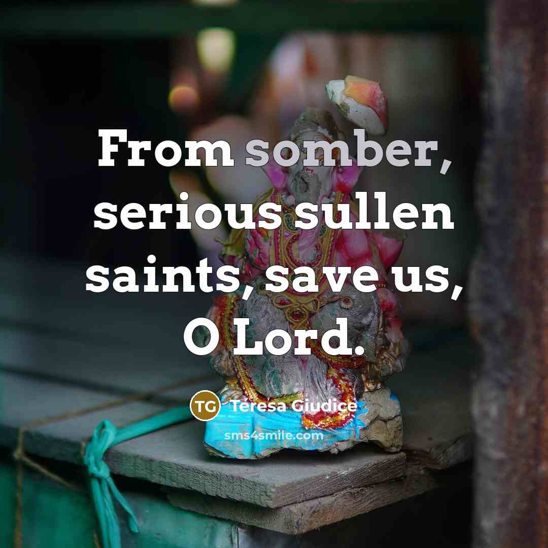 “From somber, serious sullen saints, save us, O Lord.…” quote by Teresa Giudice